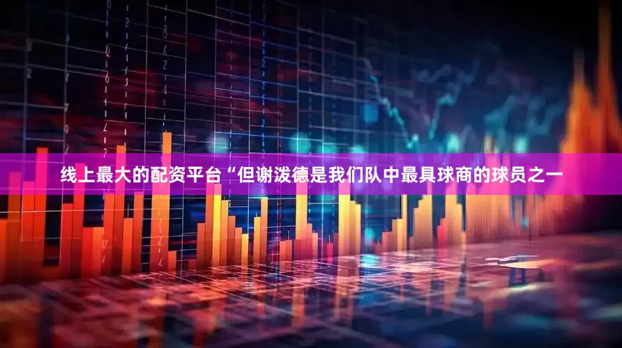 线上最大的配资平台“但谢泼德是我们队中最具球商的球员之一