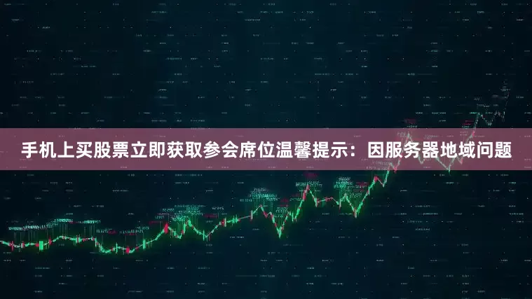 手机上买股票立即获取参会席位温馨提示：因服务器地域问题